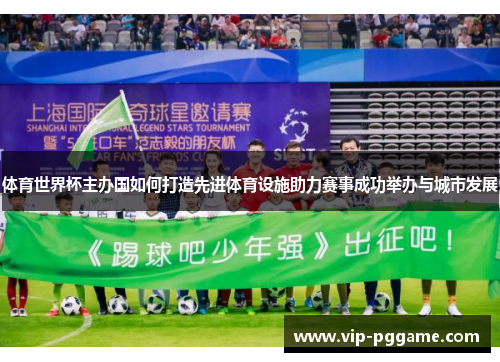 体育世界杯主办国如何打造先进体育设施助力赛事成功举办与城市发展
