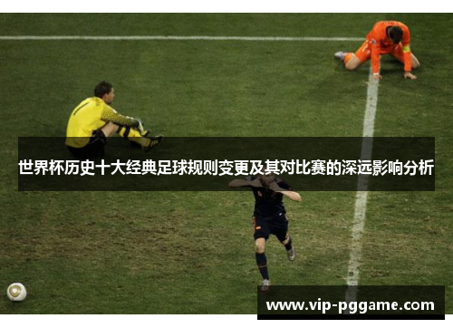 世界杯历史十大经典足球规则变更及其对比赛的深远影响分析