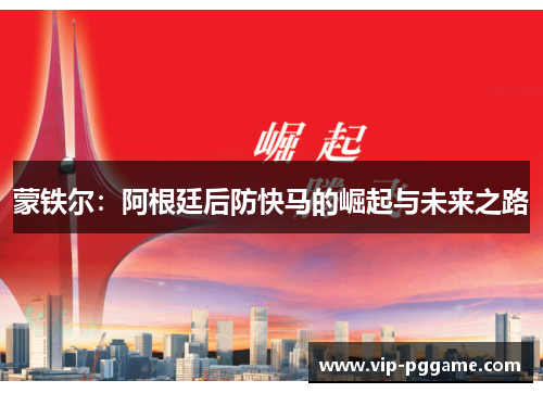 蒙铁尔：阿根廷后防快马的崛起与未来之路