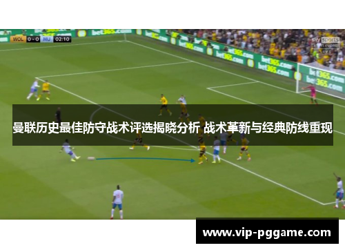 曼联历史最佳防守战术评选揭晓分析 战术革新与经典防线重现