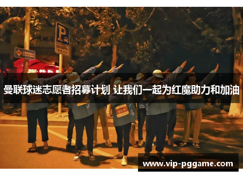 曼联球迷志愿者招募计划 让我们一起为红魔助力和加油