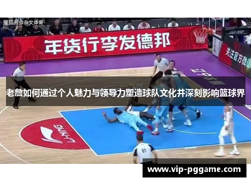 老詹如何通过个人魅力与领导力塑造球队文化并深刻影响篮球界