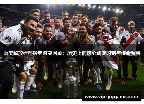 南美解放者杯经典对决回顾：历史上的惊心动魄时刻与传奇赛事