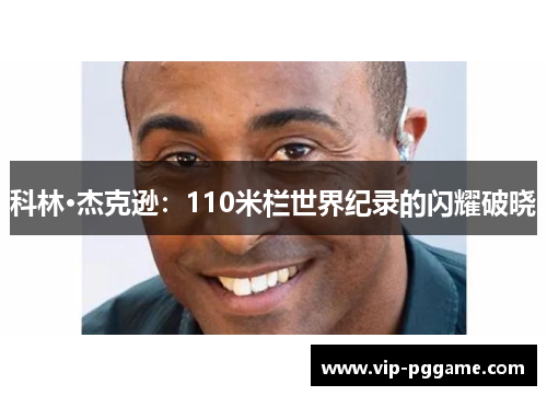 科林·杰克逊：110米栏世界纪录的闪耀破晓