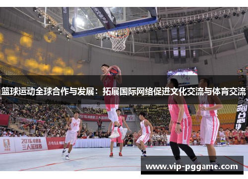 篮球运动全球合作与发展：拓展国际网络促进文化交流与体育交流