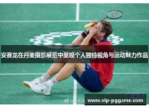 安赛龙在丹麦摄影展览中呈现个人独特视角与运动魅力作品