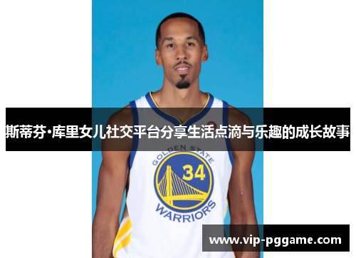 斯蒂芬·库里女儿社交平台分享生活点滴与乐趣的成长故事