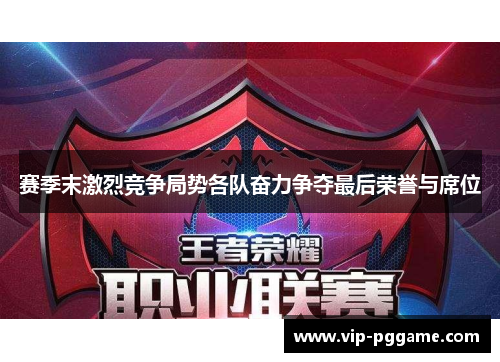 赛季末激烈竞争局势各队奋力争夺最后荣誉与席位