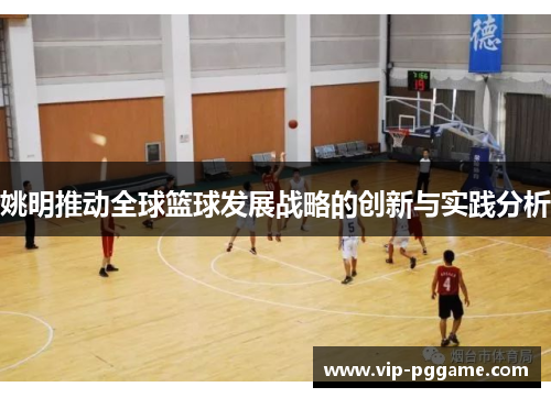 姚明推动全球篮球发展战略的创新与实践分析