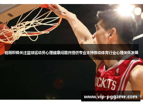 姚明积极关注篮球运动员心理健康问题并提供专业支持推动体育行业心理关怀发展