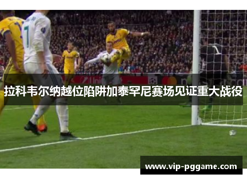 拉科韦尔纳越位陷阱加泰罕尼赛场见证重大战役