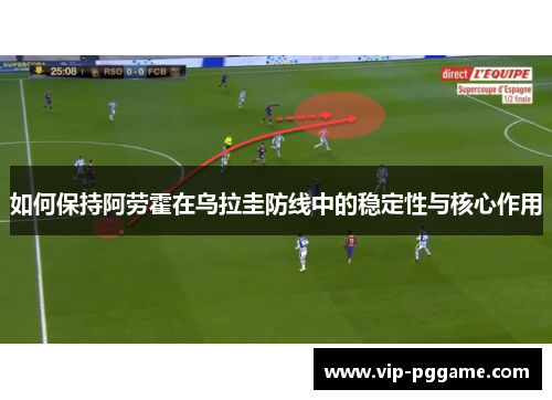 如何保持阿劳霍在乌拉圭防线中的稳定性与核心作用