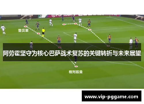 阿劳霍坚守为核心巴萨战术复苏的关键转折与未来展望