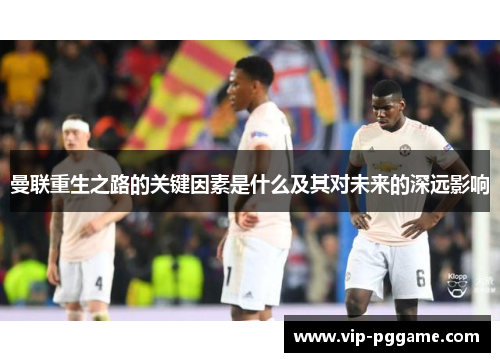 曼联重生之路的关键因素是什么及其对未来的深远影响