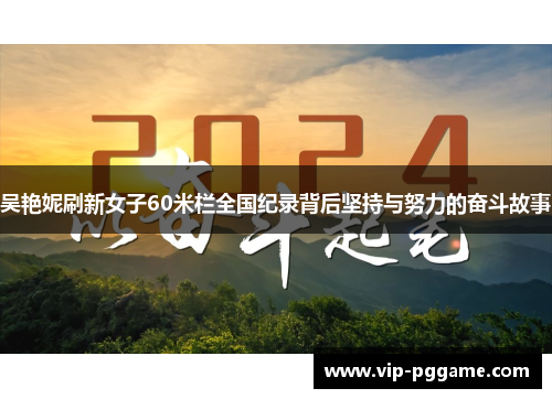 吴艳妮刷新女子60米栏全国纪录背后坚持与努力的奋斗故事