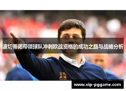 波切蒂诺带领球队冲刺欧战资格的成功之路与战略分析