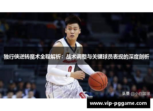 独行侠逆转魔术全程解析：战术调整与关键球员表现的深度剖析