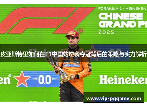 皮亚斯特里如何在F1中国站逆袭夺冠背后的策略与实力解析