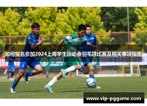如何报名参加2024上海学生运动会羽毛球比赛及相关事项指南