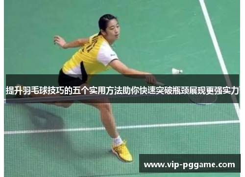 提升羽毛球技巧的五个实用方法助你快速突破瓶颈展现更强实力