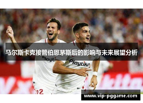 马尔斯卡克接管伯恩茅斯后的影响与未来展望分析