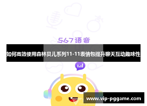 如何高效使用森林贝儿系列11-11表情包提升聊天互动趣味性
