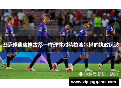 巴萨球迷应像古蒂一样理性对待拉波尔塔的执政风波