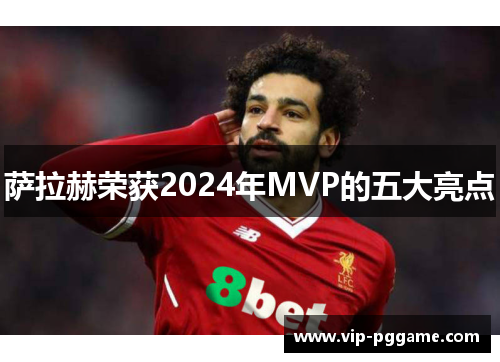 萨拉赫荣获2024年MVP的五大亮点
