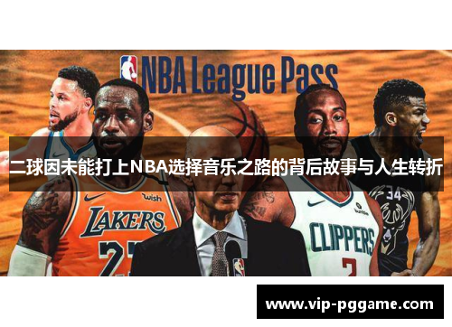 二球因未能打上NBA选择音乐之路的背后故事与人生转折