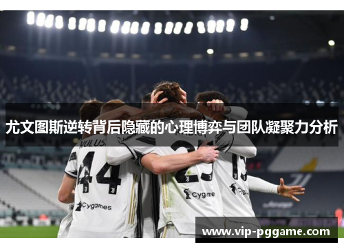 尤文图斯逆转背后隐藏的心理博弈与团队凝聚力分析