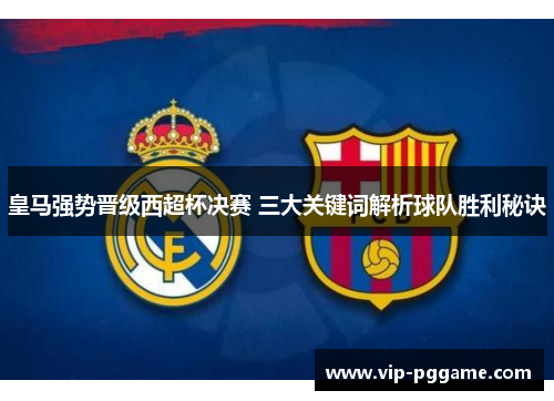 皇马强势晋级西超杯决赛 三大关键词解析球队胜利秘诀