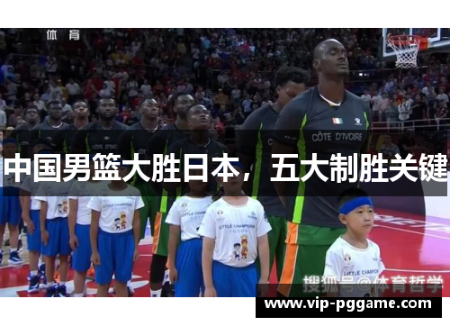 中国男篮大胜日本，五大制胜关键