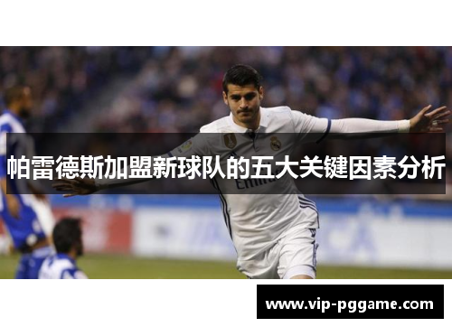 帕雷德斯加盟新球队的五大关键因素分析
