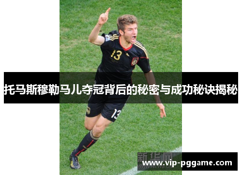 托马斯穆勒马儿夺冠背后的秘密与成功秘诀揭秘
