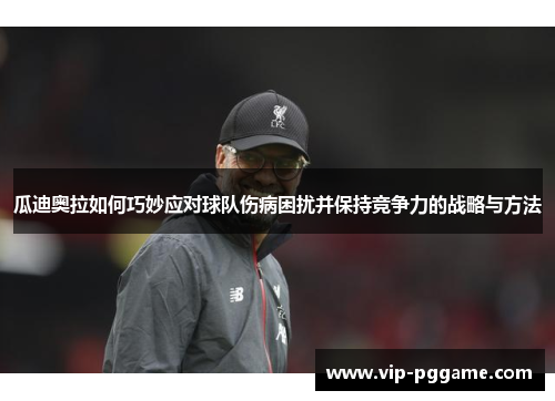 瓜迪奥拉如何巧妙应对球队伤病困扰并保持竞争力的战略与方法