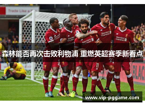 森林能否再次击败利物浦 重燃英超赛季新看点
