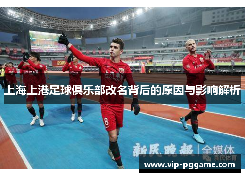 上海上港足球俱乐部改名背后的原因与影响解析