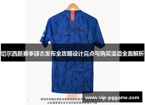 切尔西新赛季球衣发布全攻略设计亮点与购买渠道全面解析