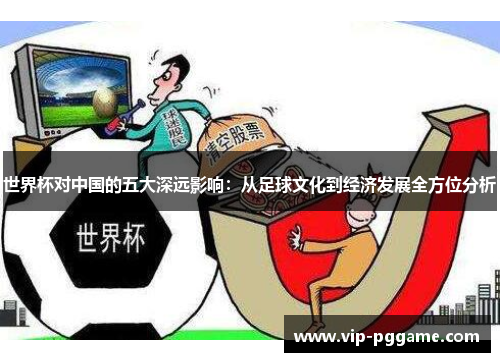 世界杯对中国的五大深远影响：从足球文化到经济发展全方位分析