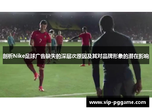 剖析Nike足球广告缺失的深层次原因及其对品牌形象的潜在影响