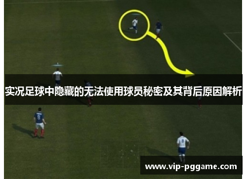 实况足球中隐藏的无法使用球员秘密及其背后原因解析