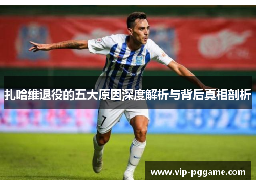 扎哈维退役的五大原因深度解析与背后真相剖析