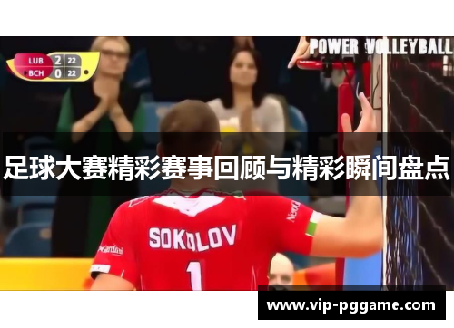 足球大赛精彩赛事回顾与精彩瞬间盘点