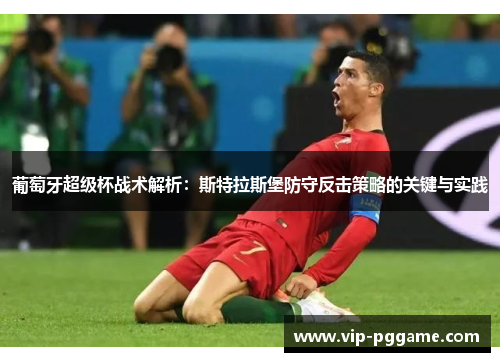 葡萄牙超级杯战术解析：斯特拉斯堡防守反击策略的关键与实践